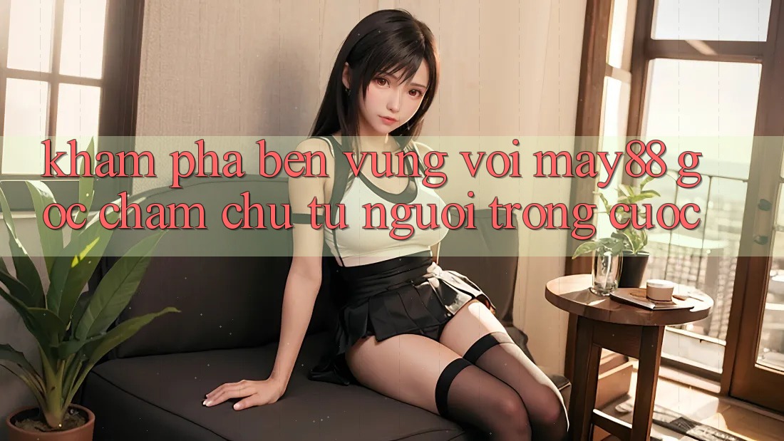 Khám phá bền vững với May88 – Góc chăm chú từ người trong cuộc Khám phá bền vững với May88 – Góc chăm chú từ người trong cuộc