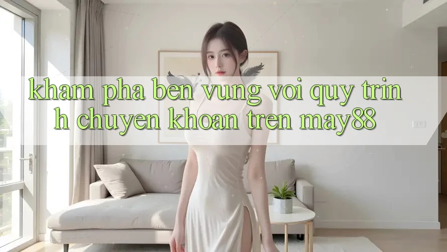 Khám phá bền vững với quy trình chuyển khoản trên may88 Khám phá bền vững với quy trình chuyển khoản trên may88