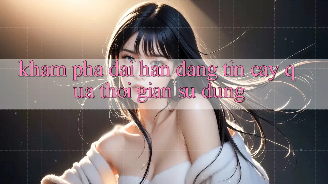 Khám phá dài hạn: Đáng tin cậy qua thời gian sử dụng Khám phá dài hạn: Đáng tin cậy qua thời gian sử dụng