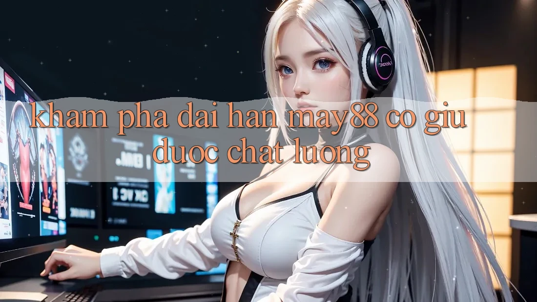 Khám phá dài hạn: may88 có giữ được chất lượng? Khám phá dài hạn: may88 có giữ được chất lượng?