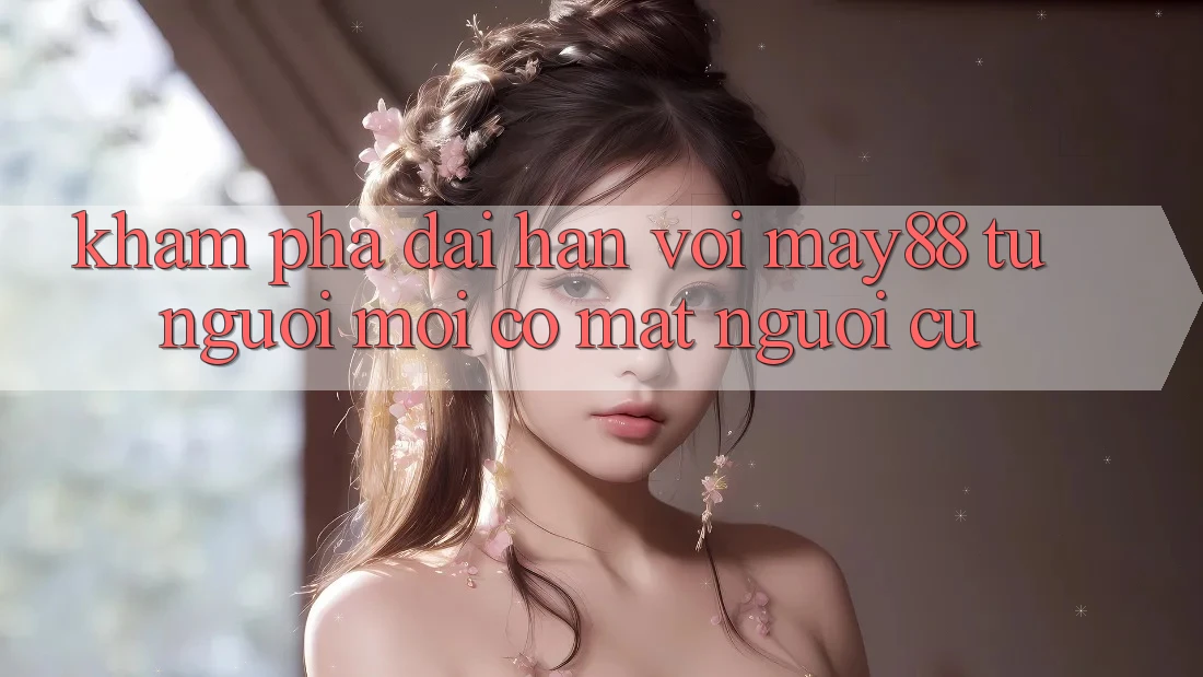 Khám phá dài hạn với May88 – từ người mới có mặt người cũ Khám phá dài hạn với May88 – từ người mới có mặt người cũ