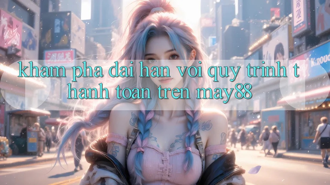 Khám phá dài hạn với quy trình thanh toán trên may88 Khám phá dài hạn với quy trình thanh toán trên may88