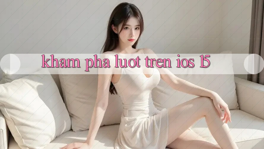 Khám phá lướt trên iOS 15 Khám phá lướt trên iOS 15