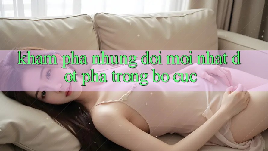 Khám Phá Những Đổi Mới nhất Đột Phá Trong Bố cục Khám Phá Những Đổi Mới nhất Đột Phá Trong Bố cục