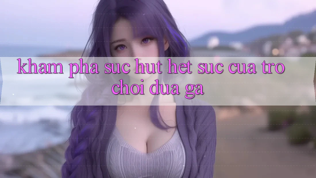 Khám Phá Sức Hút Hết sức Của Trò Chơi Đua Gà Khám Phá Sức Hút Hết sức Của Trò Chơi Đua Gà