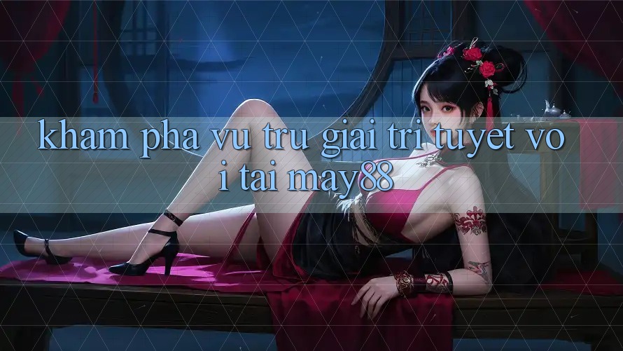 Khám Phá Vũ Trụ Giải Trí Tuyệt vời Tại May88 Khám Phá Vũ Trụ Giải Trí Tuyệt vời Tại May88