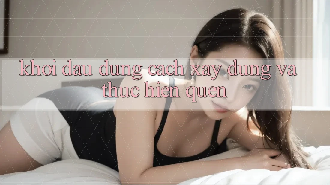 Khởi Đầu Đúng Cách: Xây dựng và Thực hiện Quen Khởi Đầu Đúng Cách: Xây dựng và Thực hiện Quen
