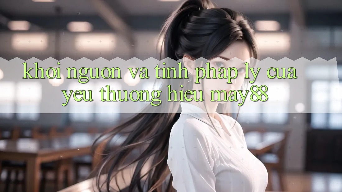 Khởi Nguồn Và Tính Pháp Lý Của Yêu thương Hiệu May88