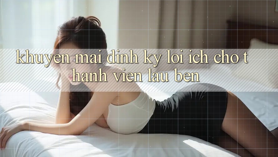 Khuyến mãi định kỳ – Lợi ích cho thành viên lâu bền Khuyến mãi định kỳ – Lợi ích cho thành viên lâu bền