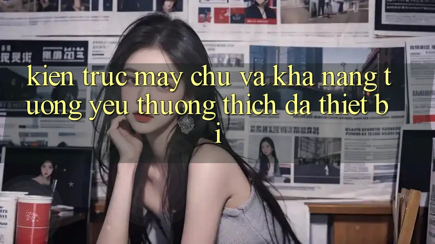Kiến trúc máy chủ và khả năng tương yêu thương thích đa thiết bị