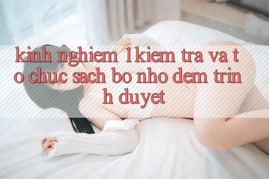 Kinh nghiệm 1: Kiểm tra và tổ chức sạch bộ nhớ đệm trình duyệt