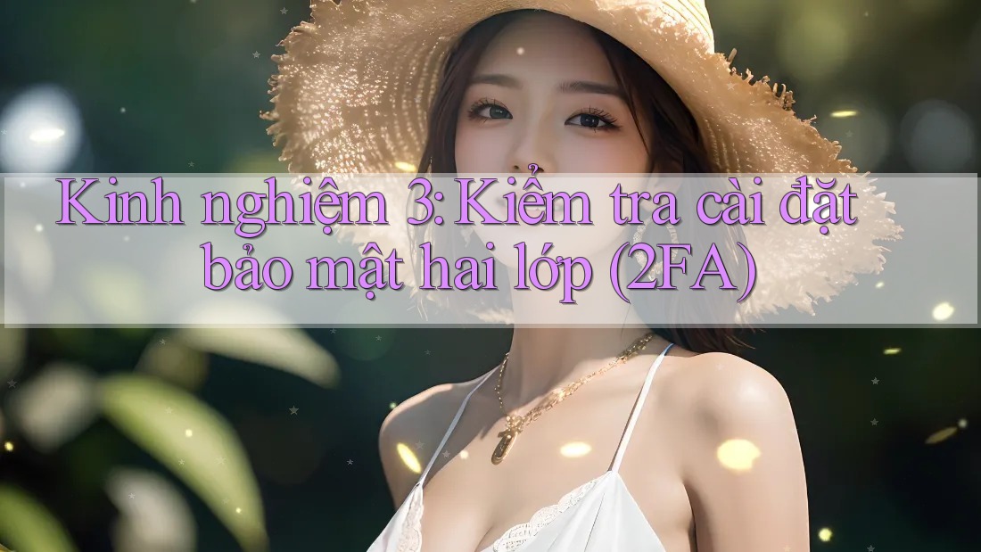 Kinh nghiệm 3: Kiểm tra cài đặt bảo mật hai lớp (2FA) Kinh nghiệm 3: Kiểm tra cài đặt bảo mật hai lớp (2FA)