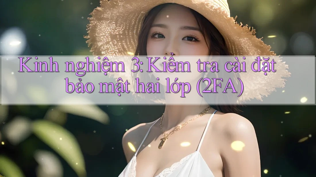 Kinh nghiệm 3: Kiểm tra cài đặt bảo mật hai lớp (2FA) Kinh nghiệm 3: Kiểm tra cài đặt bảo mật hai lớp (2FA)