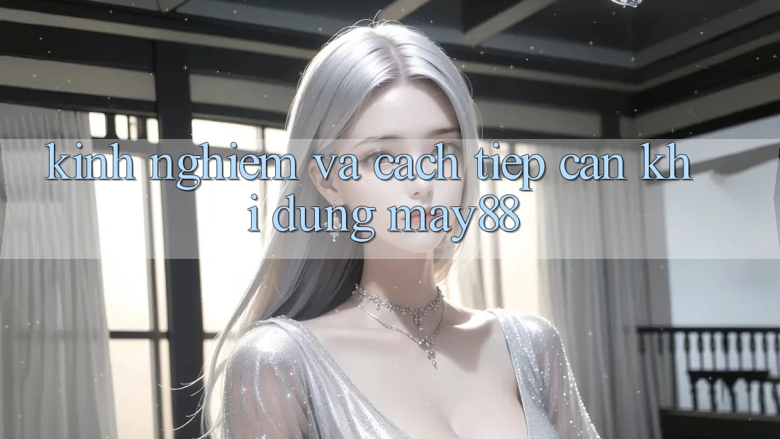 Kinh nghiệm và cách tiếp cận khi dùng may88 Kinh nghiệm và cách tiếp cận khi dùng may88