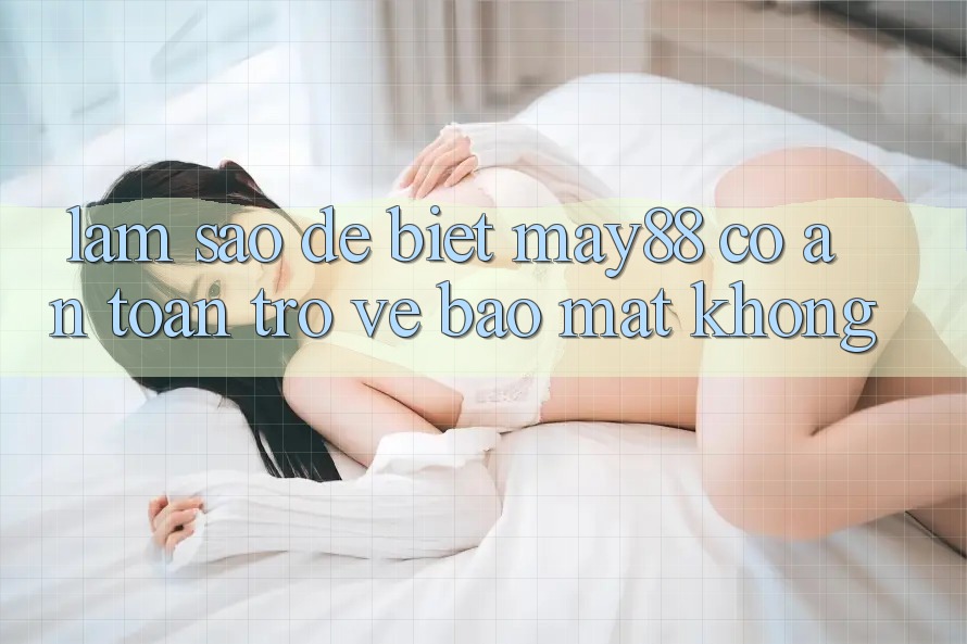 Làm sao để biết may88 có an toàn trở về bảo mật không? Làm sao để biết may88 có an toàn trở về bảo mật không?