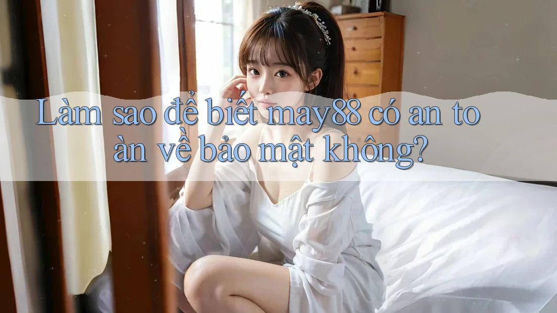 Làm sao để biết may88 có an toàn về bảo mật không? Làm sao để biết may88 có an toàn về bảo mật không?