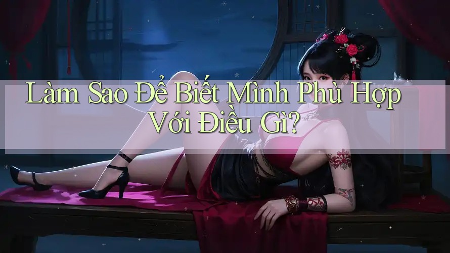 Làm Sao Để Biết Mình Phù Hợp Với Điều Gì? Làm Sao Để Biết Mình Phù Hợp Với Điều Gì?