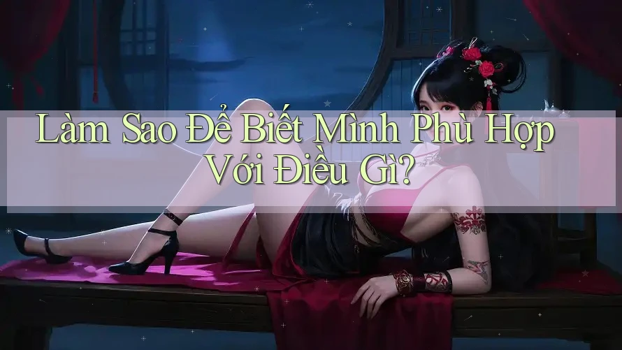 Làm Sao Để Biết Mình Phù Hợp Với Điều Gì? Làm Sao Để Biết Mình Phù Hợp Với Điều Gì?