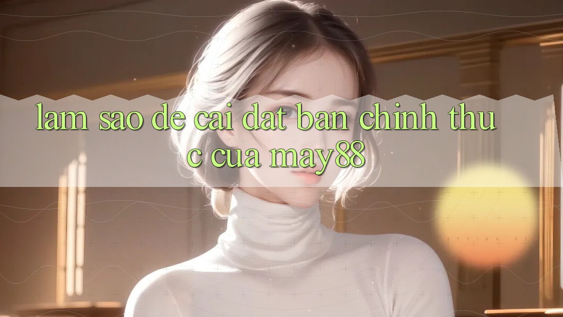 Làm sao để cài đặt bản chính thức của may88? Làm sao để cài đặt bản chính thức của may88?