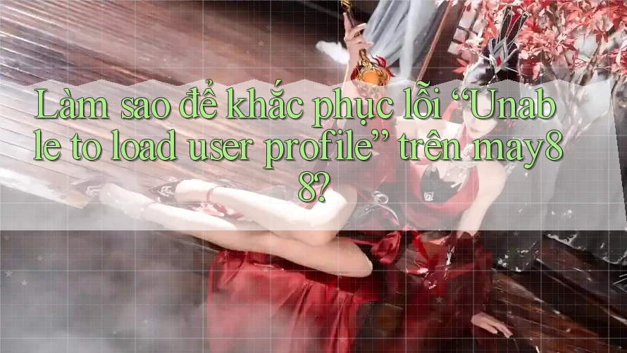 Làm sao để khắc phục lỗi “Unable to load user profile” trên may88? Làm sao để khắc phục lỗi “Unable to load user profile” trên may88?