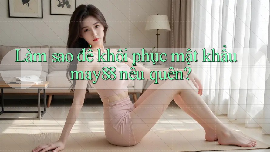 Làm sao để khôi phục mật khẩu may88 nếu quên? Làm sao để khôi phục mật khẩu may88 nếu quên?