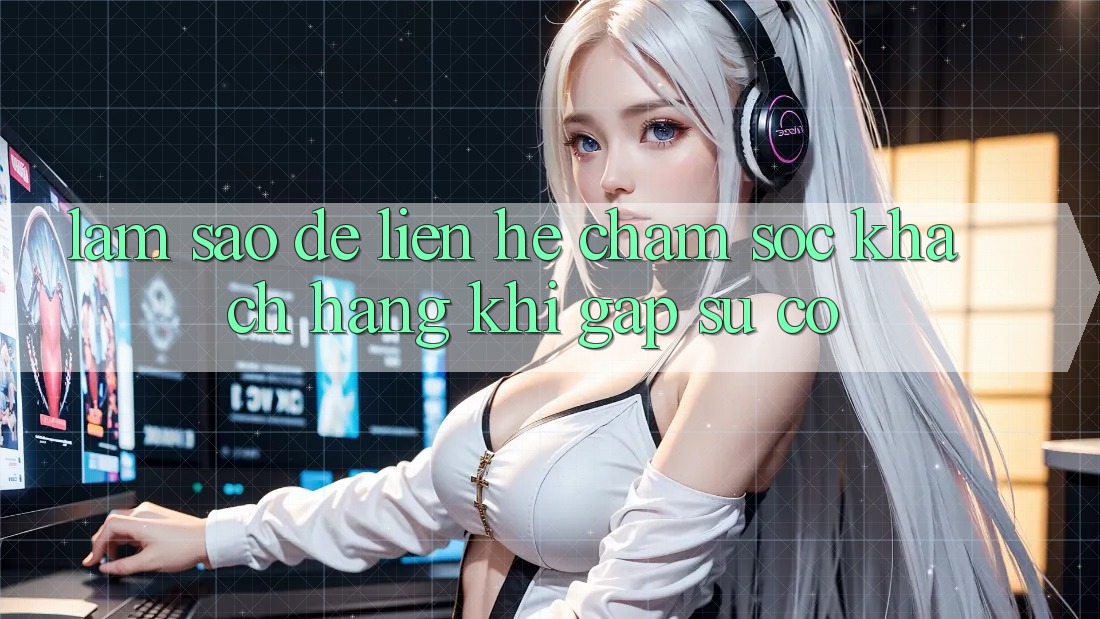 Làm sao để liên hệ chăm sóc khách hàng khi gặp sự cố? Làm sao để liên hệ chăm sóc khách hàng khi gặp sự cố?