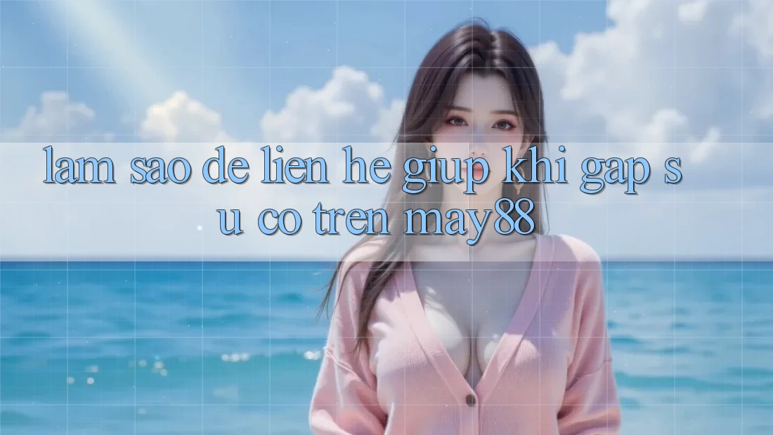 Làm sao để liên hệ giúp khi gặp sự cố trên may88? Làm sao để liên hệ giúp khi gặp sự cố trên may88?