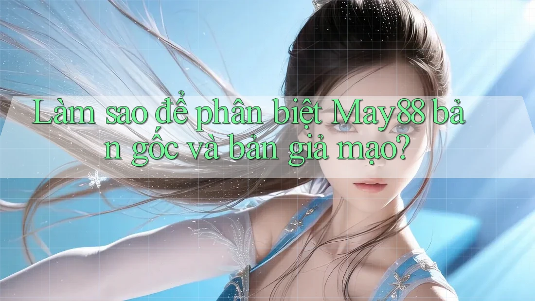 Làm sao để phân biệt May88 bản gốc và bản giả mạo? Làm sao để phân biệt May88 bản gốc và bản giả mạo?