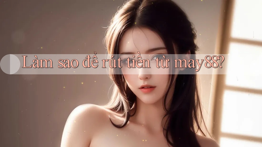Làm sao để rút tiền từ may88? Làm sao để rút tiền từ may88?