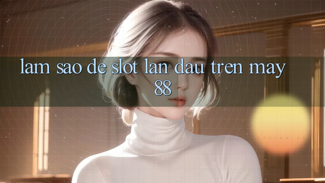 Làm sao để “slot” lần đầu trên may88? Làm sao để “slot” lần đầu trên may88?
