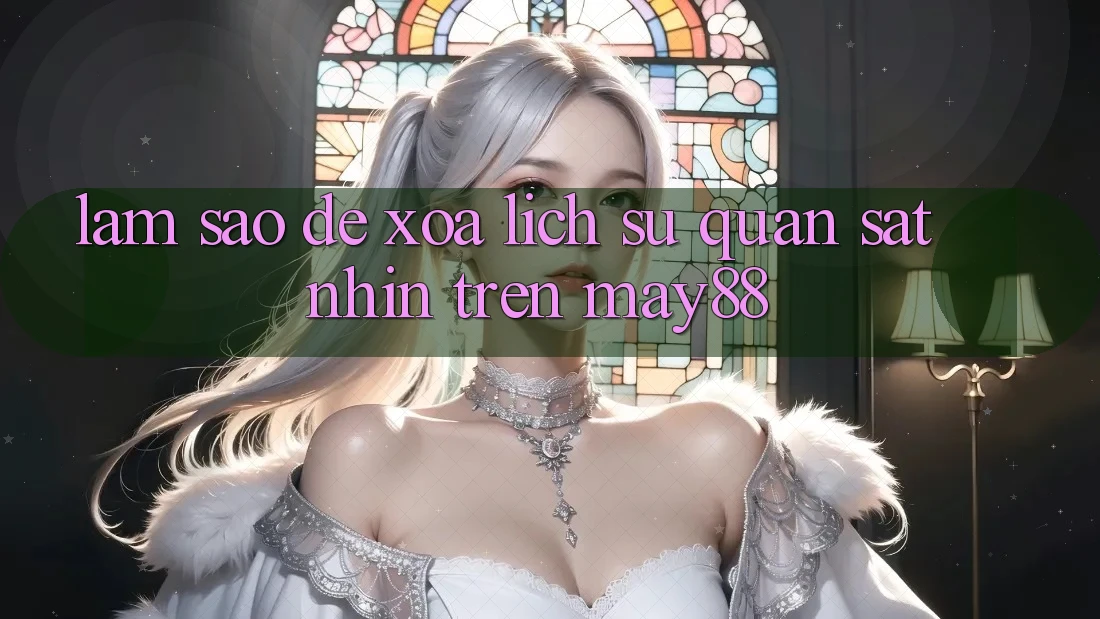 Làm sao để xóa lịch sử quan sát nhìn trên may88? Làm sao để xóa lịch sử quan sát nhìn trên may88?