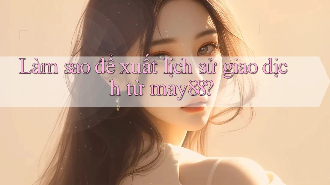 Làm sao để xuất lịch sử giao dịch từ may88? Làm sao để xuất lịch sử giao dịch từ may88?