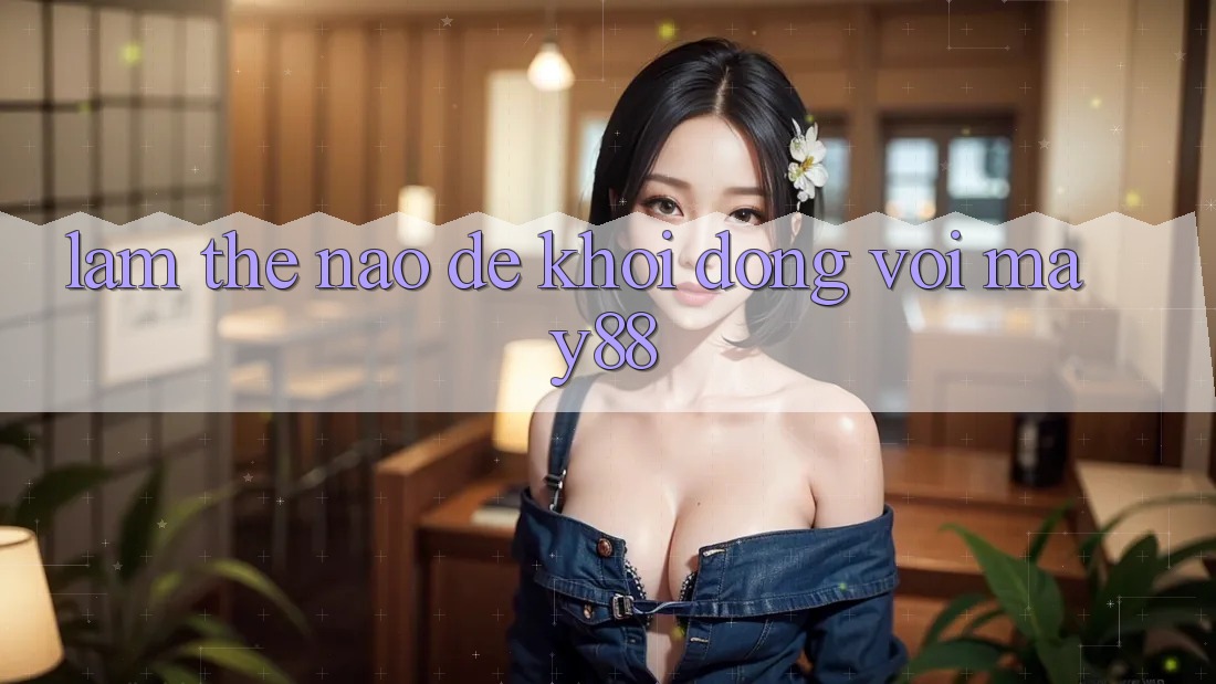 Làm thế nào để khởi động với may88? Làm thế nào để khởi động với may88?