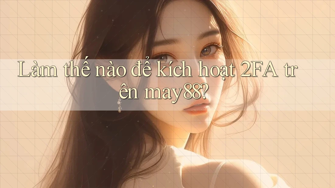 Làm thế nào để kích hoạt 2FA trên may88? Làm thế nào để kích hoạt 2FA trên may88?