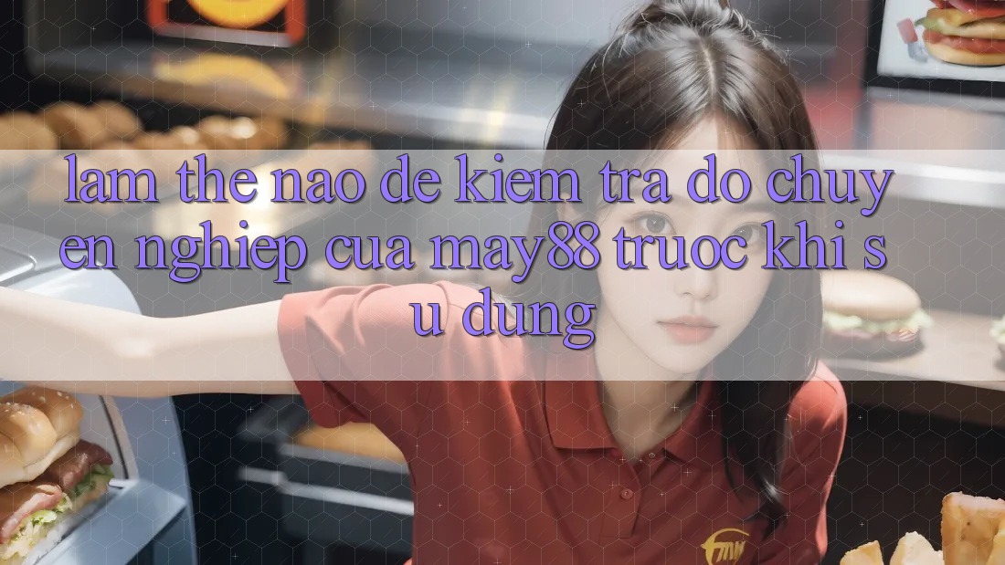 Làm thế nào để kiểm tra độ chuyên nghiệp của May88 trước khi sử dụng? Làm thế nào để kiểm tra độ chuyên nghiệp của May88 trước khi sử dụng?