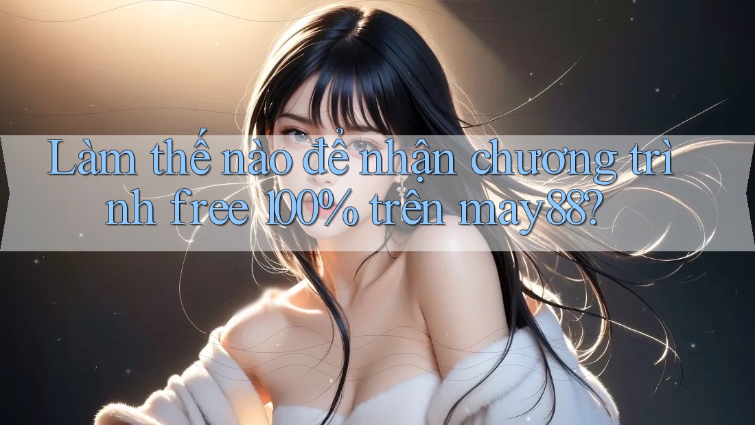 Làm thế nào để nhận chương trình free 100% trên may88? Làm thế nào để nhận chương trình free 100% trên may88?