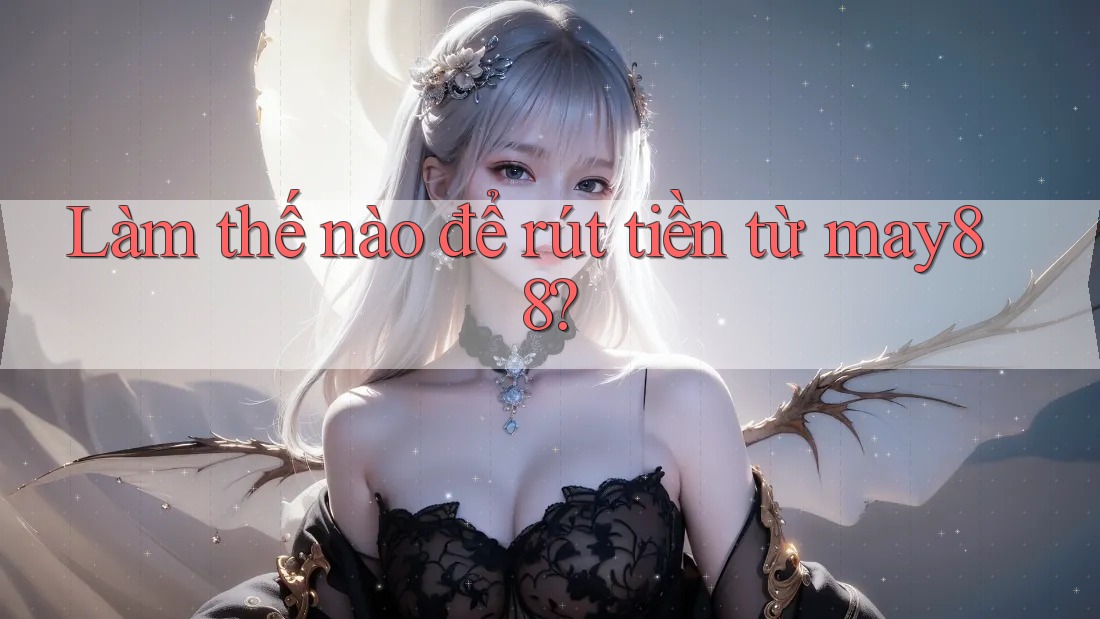 Làm thế nào để rút tiền từ may88? Làm thế nào để rút tiền từ may88?