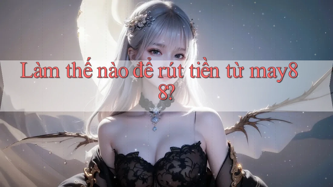 Làm thế nào để rút tiền từ may88? Làm thế nào để rút tiền từ may88?