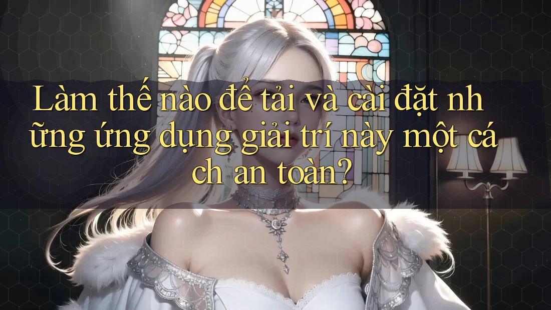 Làm thế nào để tải và cài đặt những ứng dụng giải trí này một cách an toàn? Làm thế nào để tải và cài đặt những ứng dụng giải trí này một cách an toàn?