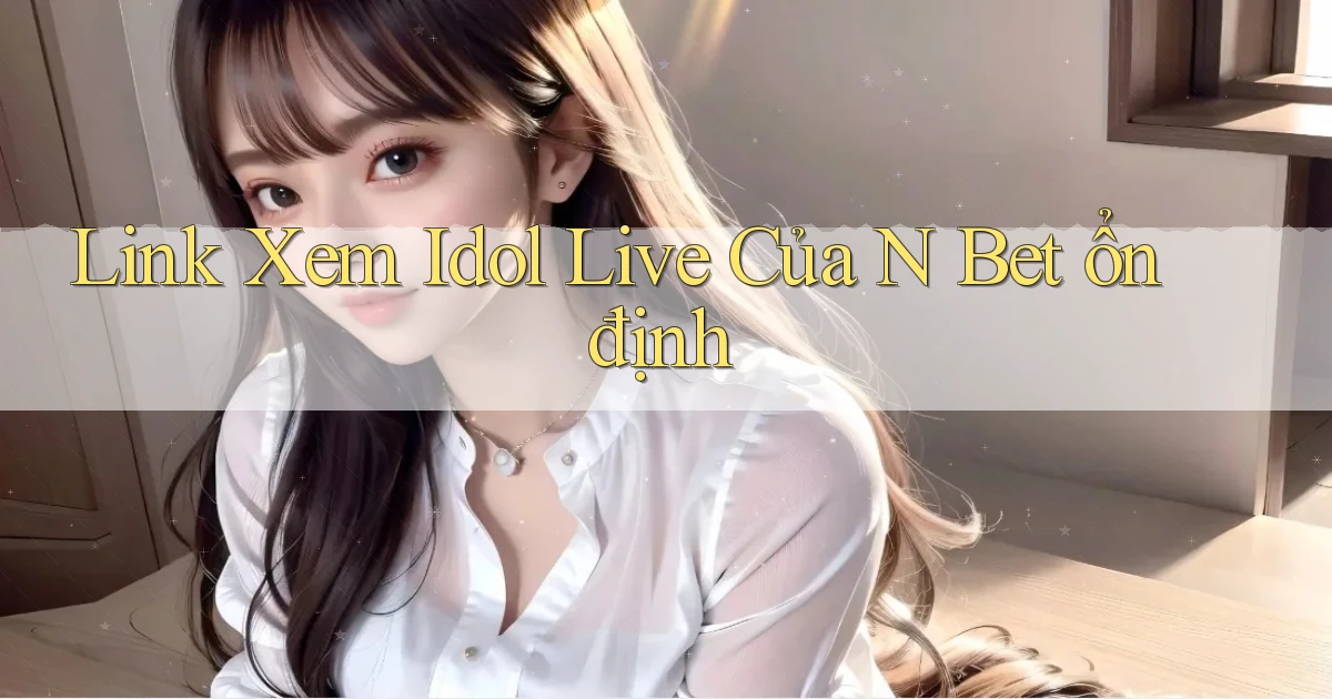 link xem idol live của n bet ổn định