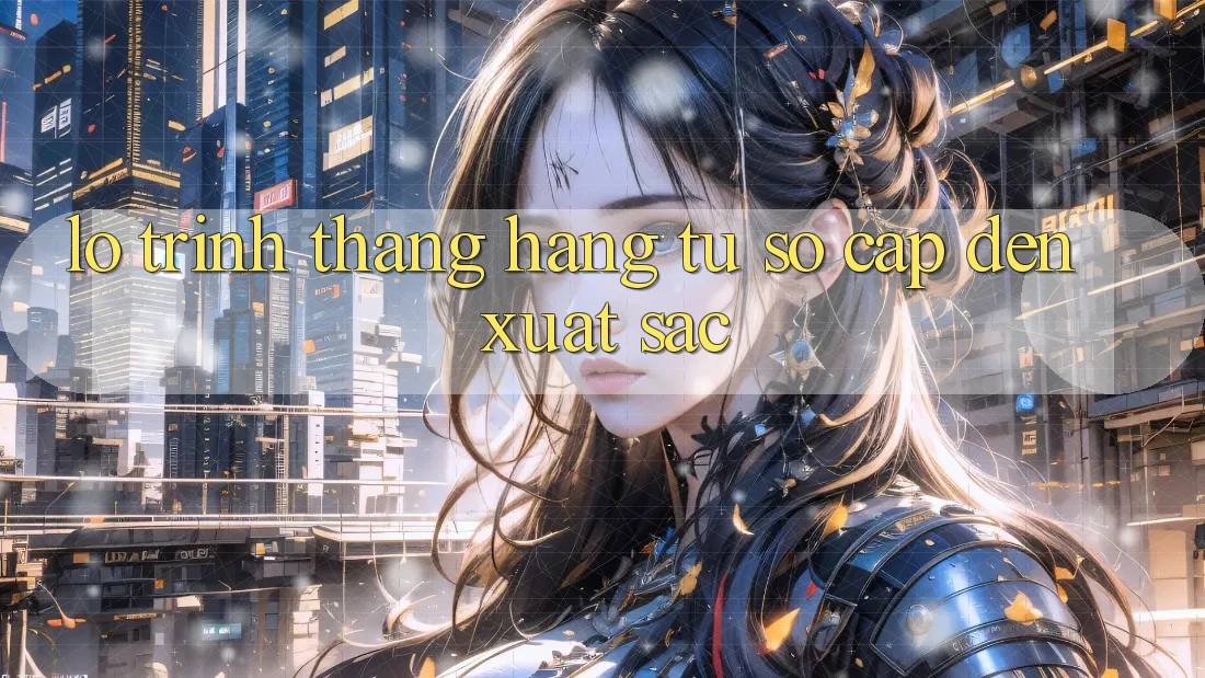 Lộ Trình Thăng Hạng: Từ Sơ Cấp Đến Xuất sắc Lộ Trình Thăng Hạng: Từ Sơ Cấp Đến Xuất sắc