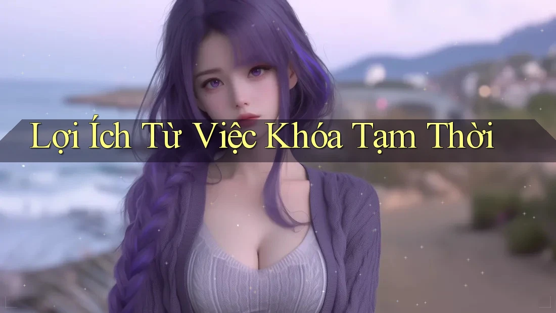 Lợi Ích Từ Việc Khóa Tạm Thời Lợi Ích Từ Việc Khóa Tạm Thời