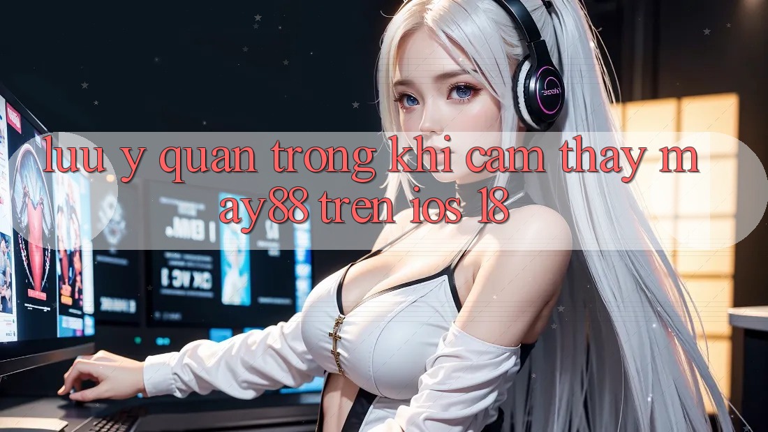 Lưu ý quan trọng khi cảm thấy may88 trên iOS 18 Lưu ý quan trọng khi cảm thấy may88 trên iOS 18
