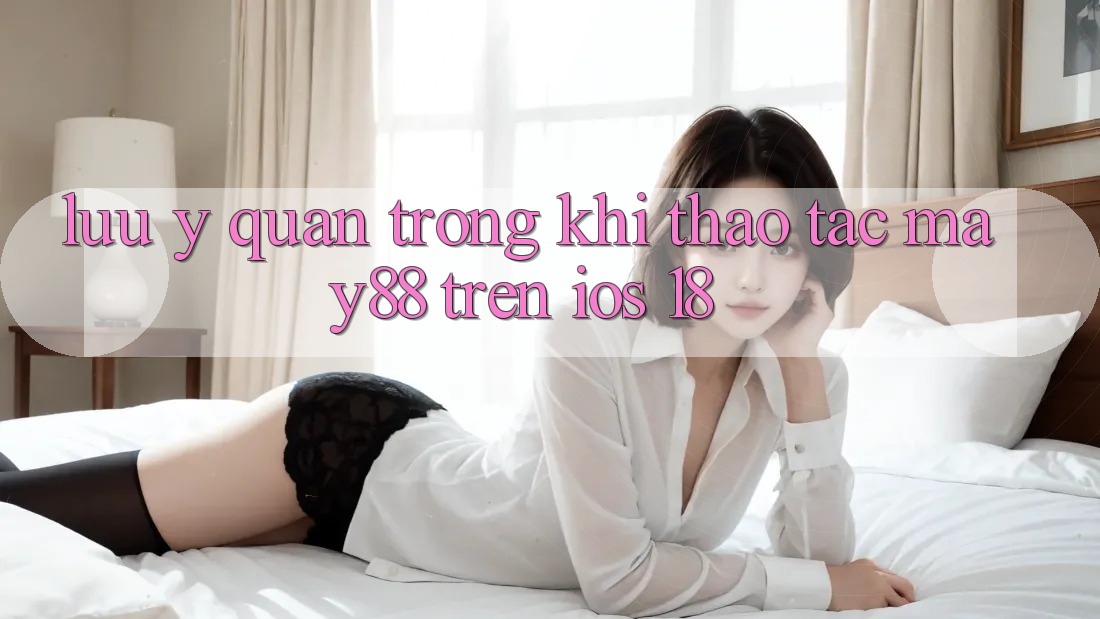Lưu ý quan trọng khi thao tác may88 trên iOS 18 Lưu ý quan trọng khi thao tác may88 trên iOS 18