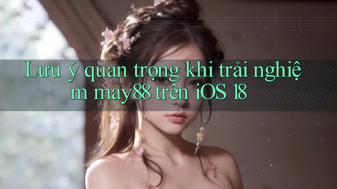 Lưu ý quan trọng khi trải nghiệm may88 trên iOS 18 Lưu ý quan trọng khi trải nghiệm may88 trên iOS 18