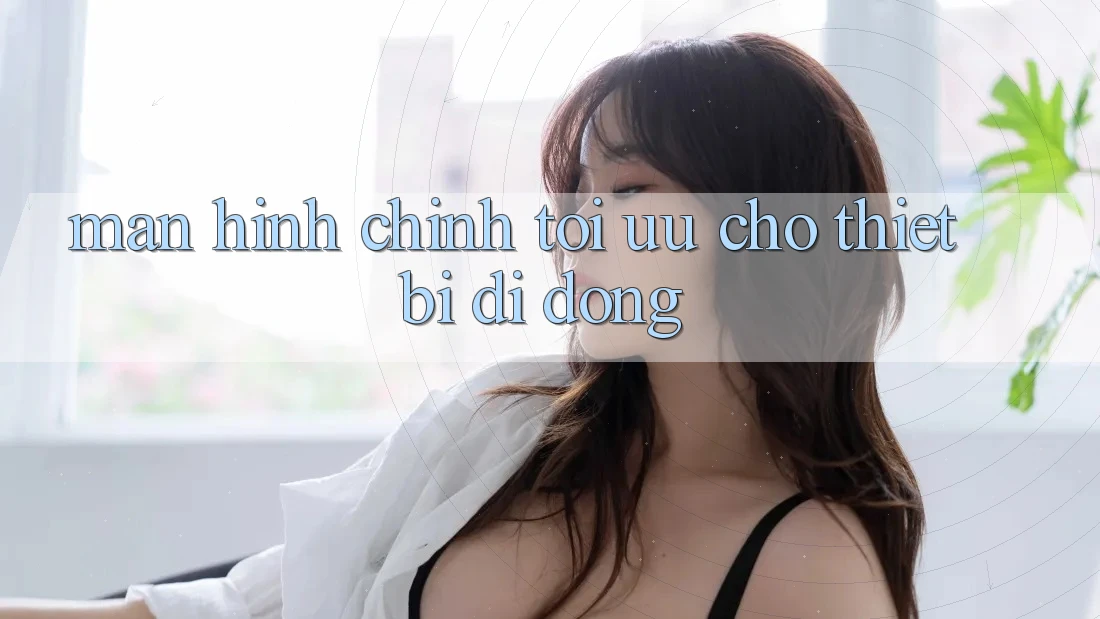 Màn hình chính tối ưu cho thiết bị di động Màn hình chính tối ưu cho thiết bị di động