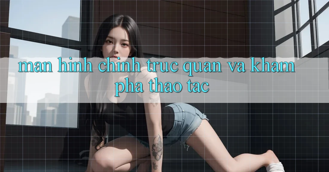 Màn hình chính trực quan và khám phá thao tác Màn hình chính trực quan và khám phá thao tác