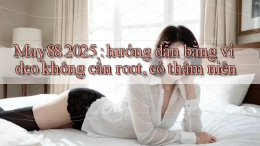 May88 2025 hướng dẫn bằng video không cần root, có thâm niên