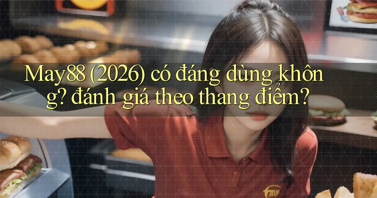 May88 (2026) có đáng dùng không đánh giá theo thang điểm