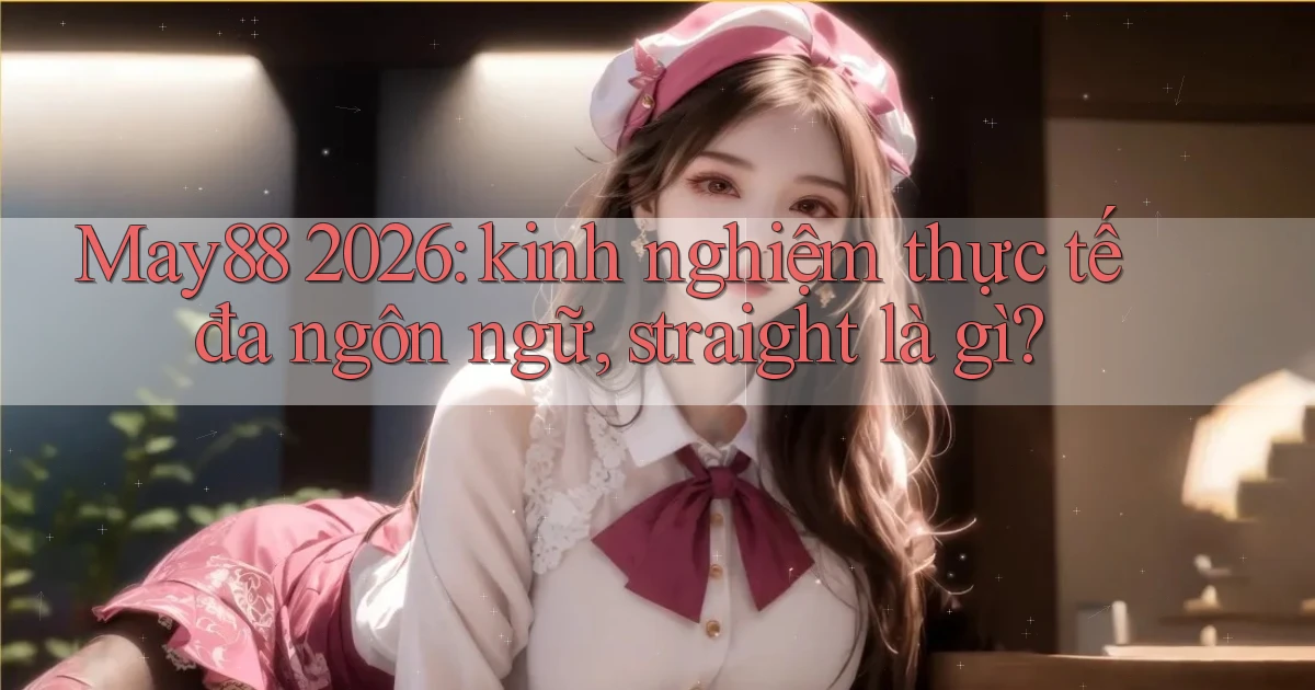 May88 2026 kinh nghiệm thực tế đa ngôn ngữ, straight là gì